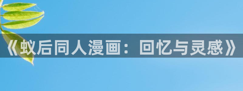 歪歪羞羞韩漫：《蚁后同人漫画：回忆与灵感》